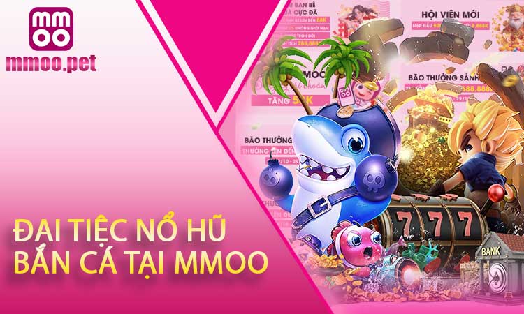 Đại Tiệc Nổ Hũ - Bắn Cá Tại MMOO